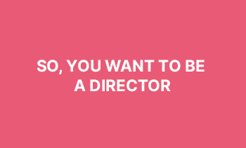 So, You Want to be a Director